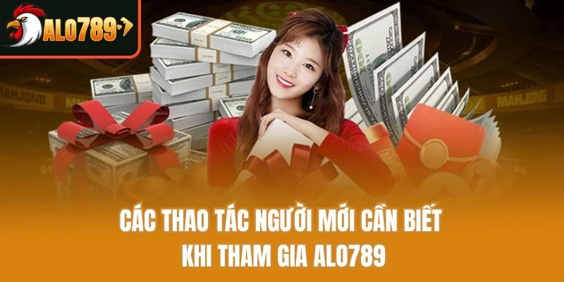 Các thao tác người mới cần biết khi tham gia Alo789